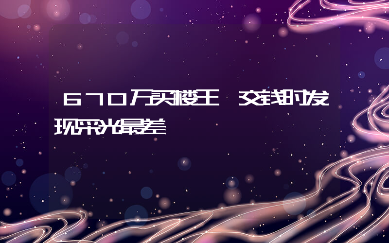 670万买楼王 交钱时发现采光最差